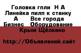 Головка гпли  Н А, Линейка пилп к станку 2А622 - Все города Бизнес » Оборудование   . Крым,Щёлкино